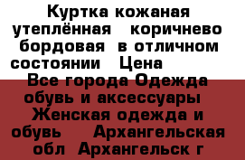 Куртка кожаная утеплённая , коричнево-бордовая, в отличном состоянии › Цена ­ 10 000 - Все города Одежда, обувь и аксессуары » Женская одежда и обувь   . Архангельская обл.,Архангельск г.